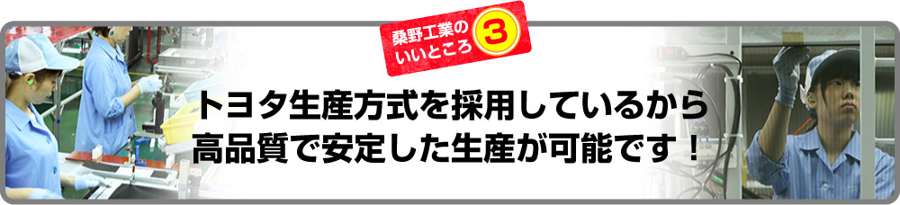 トヨタ生産方式を採用しているから高品質で安定した生産が可能です！